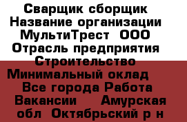 Сварщик-сборщик › Название организации ­ МультиТрест, ООО › Отрасль предприятия ­ Строительство › Минимальный оклад ­ 1 - Все города Работа » Вакансии   . Амурская обл.,Октябрьский р-н